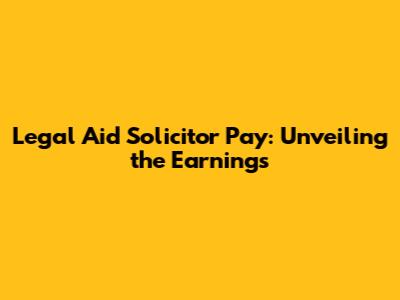 Legal Aid Solicitor Pay: Unveiling the Earnings