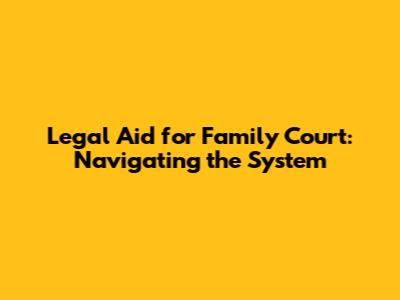 Legal Aid for Family Court: Navigating the System