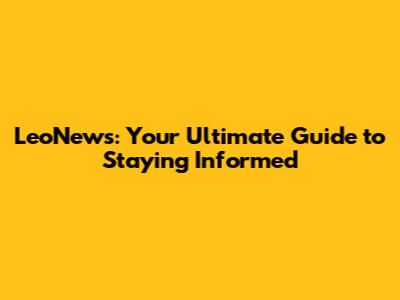 LeoNews: Your Ultimate Guide to Staying Informed