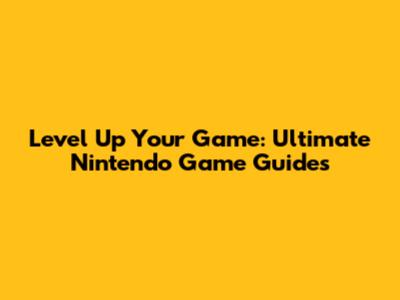 Level Up Your Game: Ultimate Nintendo Game Guides