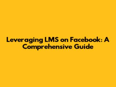 Leveraging LMS on Facebook: A Comprehensive Guide