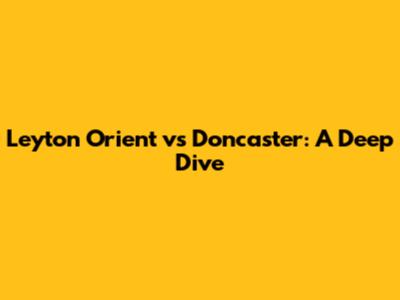 Leyton Orient vs Doncaster: A Deep Dive