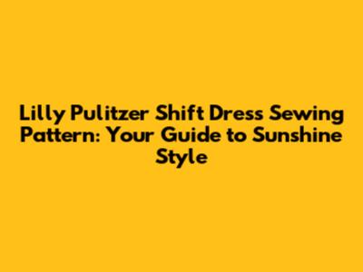 Lilly Pulitzer Shift Dress Sewing Pattern: Your Guide to Sunshine Style