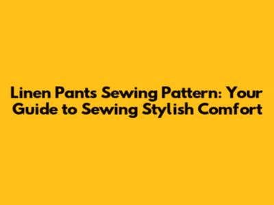 Linen Pants Sewing Pattern: Your Guide to Sewing Stylish Comfort