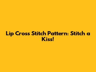 Lip Cross Stitch Pattern: Stitch a Kiss!