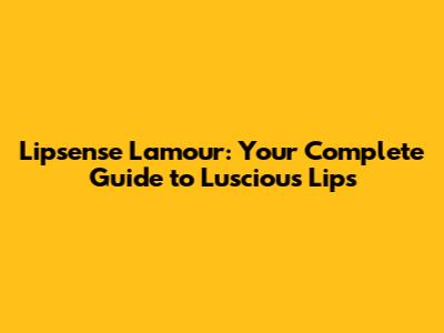 Lipsense Lamour: Your Complete Guide to Luscious Lips