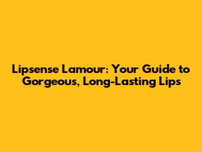Lipsense Lamour: Your Guide to Gorgeous, Long-Lasting Lips