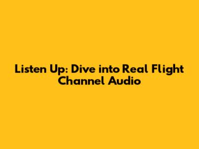 Listen Up: Dive into Real Flight Channel Audio