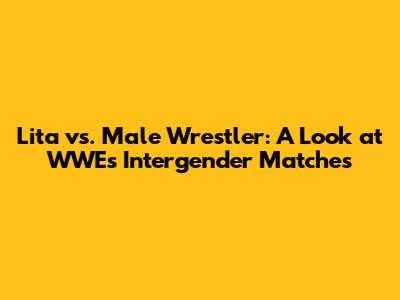 Lita vs. Male Wrestler: A Look at WWE's Intergender Matches