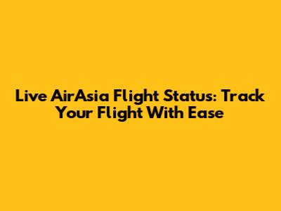Live AirAsia Flight Status: Track Your Flight With Ease