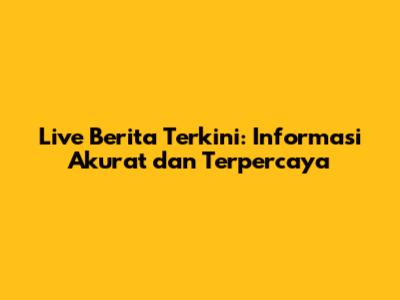 Live Berita Terkini: Informasi Akurat dan Terpercaya