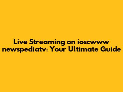 Live Streaming on ioscwww newspediatv: Your Ultimate Guide