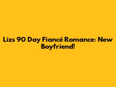 Liz's 90 Day Fiancé Romance: New Boyfriend!