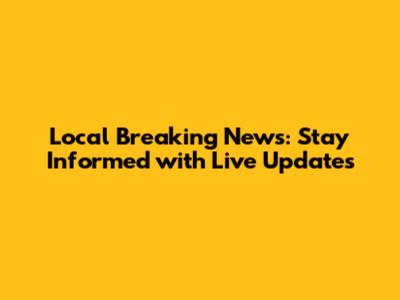 Local Breaking News: Stay Informed with Live Updates