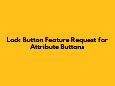 Lock Button Feature Request for Attribute Buttons