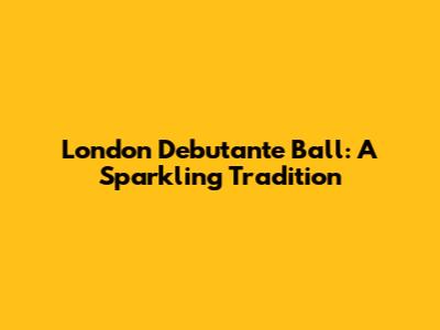 London Debutante Ball: A Sparkling Tradition