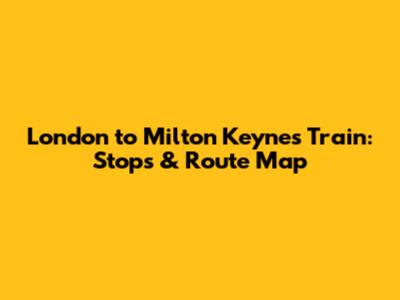 London to Milton Keynes Train: Stops & Route Map