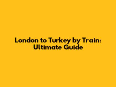 London to Turkey by Train: Ultimate Guide