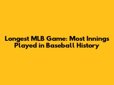 Longest MLB Game: Most Innings Played in Baseball History
