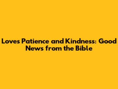 Love's Patience and Kindness: Good News from the Bible