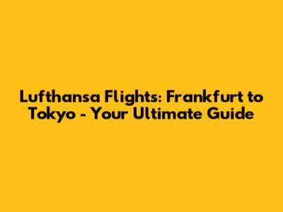 Lufthansa Flights: Frankfurt to Tokyo - Your Ultimate Guide