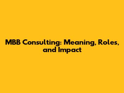 MBB Consulting: Meaning, Roles, and Impact