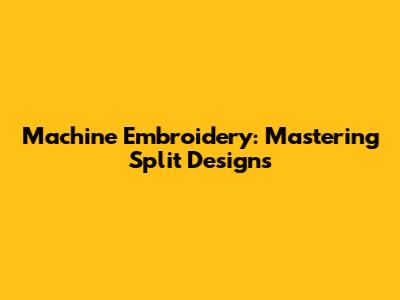 Machine Embroidery: Mastering Split Designs