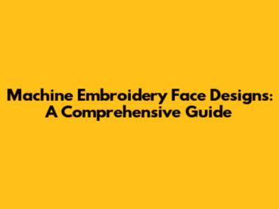 Machine Embroidery Face Designs: A Comprehensive Guide