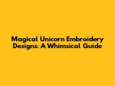 Magical Unicorn Embroidery Designs: A Whimsical Guide