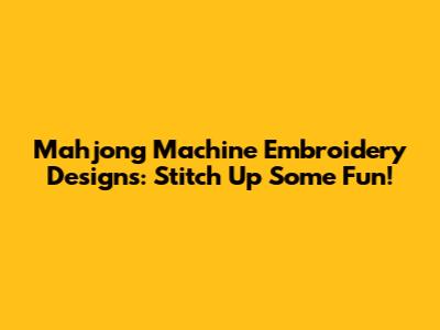 Mahjong Machine Embroidery Designs: Stitch Up Some Fun!