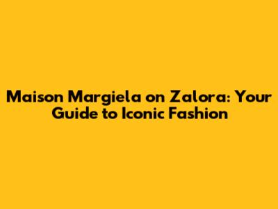 Maison Margiela on Zalora: Your Guide to Iconic Fashion