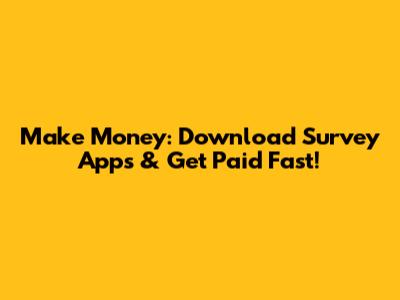 Make Money: Download Survey Apps & Get Paid Fast!