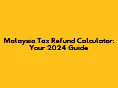 Malaysia Tax Refund Calculator: Your 2024 Guide