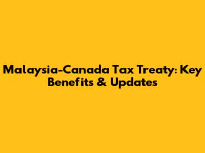 Malaysia-Canada Tax Treaty: Key Benefits & Updates