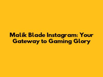 Malik Blade Instagram: Your Gateway to Gaming Glory