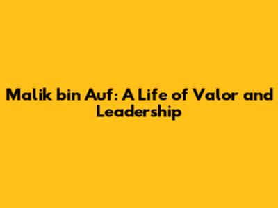 Malik bin Auf: A Life of Valor and Leadership