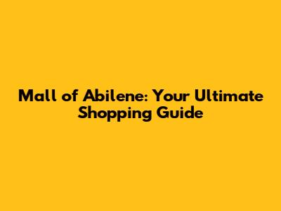 Mall of Abilene: Your Ultimate Shopping Guide