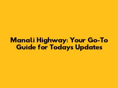 Manali Highway: Your Go-To Guide for Today's Updates
