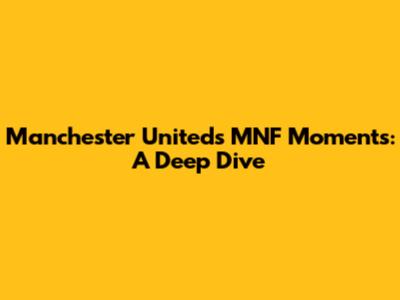 Manchester United's MNF Moments: A Deep Dive