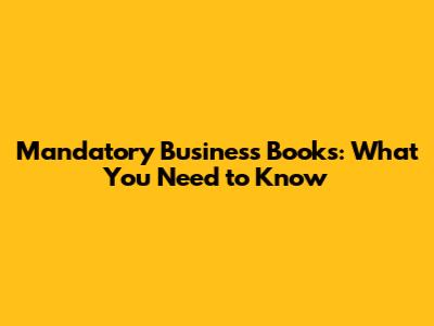 Mandatory Business Books: What You Need to Know