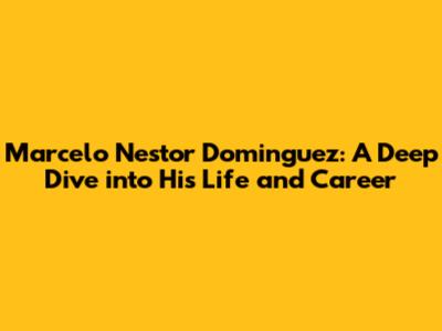 Marcelo Nestor Dominguez: A Deep Dive into His Life and Career