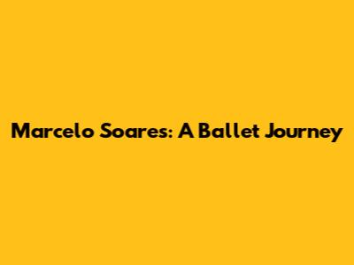 Marcelo Soares: A Ballet Journey