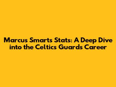 Marcus Smart's Stats: A Deep Dive into the Celtics Guard's Career
