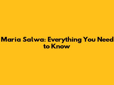 Maria Salwa: Everything You Need to Know