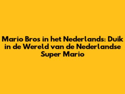 Mario Bros in het Nederlands: Duik in de Wereld van de Nederlandse Super Mario