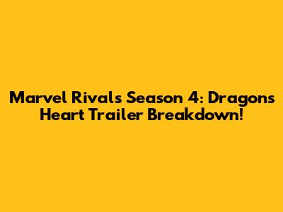 Marvel Rivals Season 4: Dragon's Heart Trailer Breakdown!