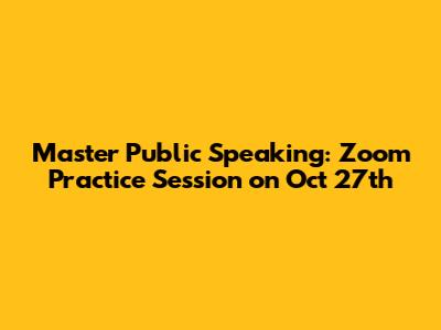 Master Public Speaking: Zoom Practice Session on Oct 27th