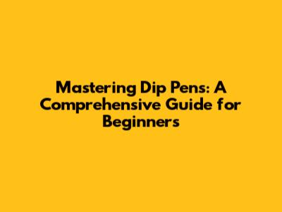 Mastering Dip Pens: A Comprehensive Guide for Beginners