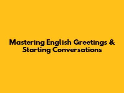 Mastering English Greetings & Starting Conversations