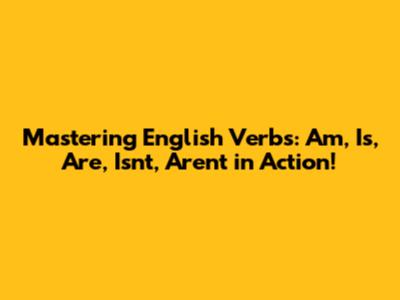 Mastering English Verbs: 'Am, Is, Are, Isn't, Aren't' in Action!